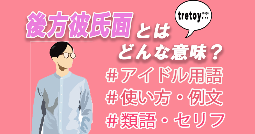 後方彼氏面とは？意味・対義語を厄介オタクのセリフ付きで紹介！ tretoy magazine（トレトイマガジン）