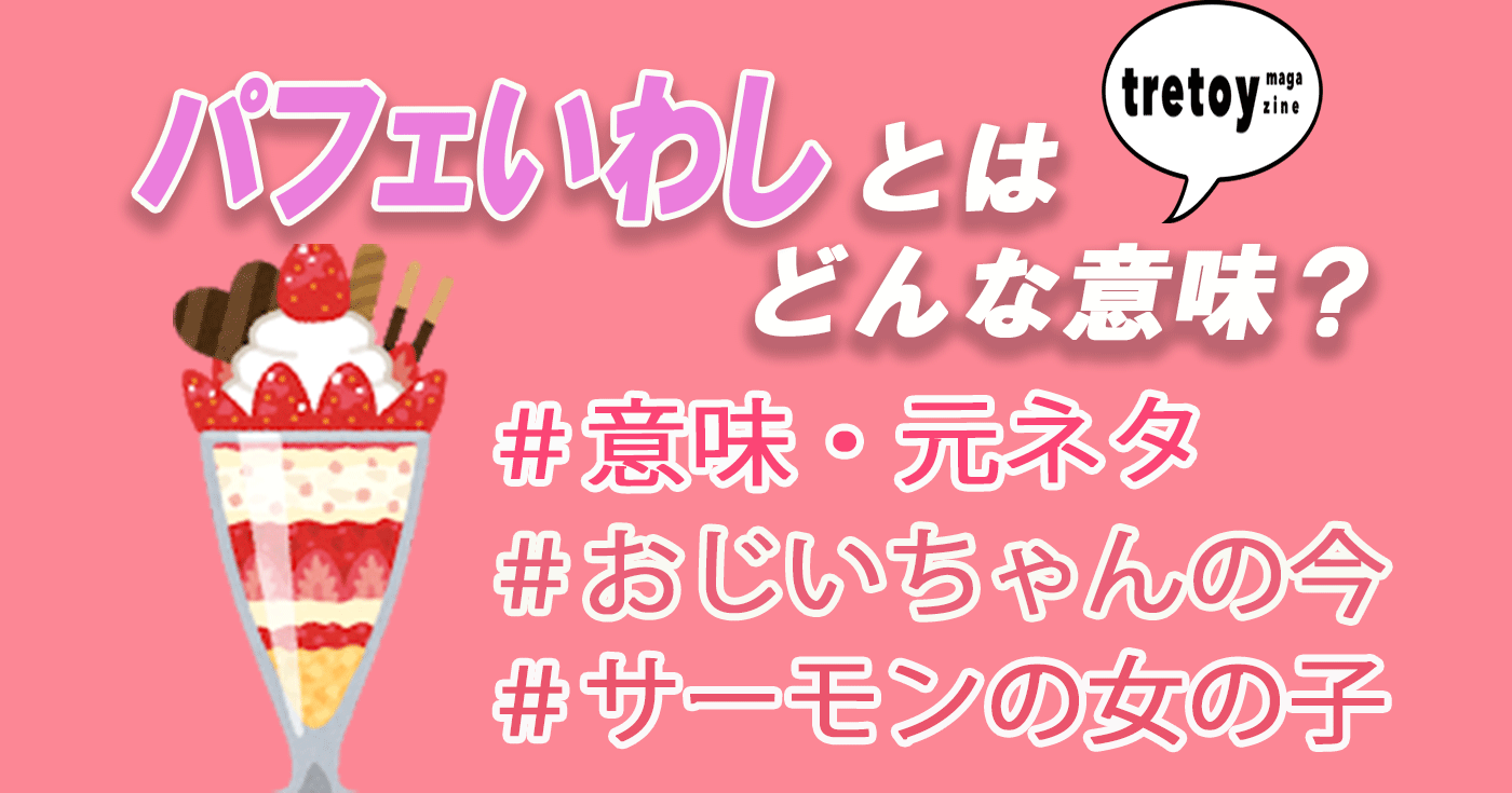 パフェいわしとは 歌詞 サーモン女子とおじいちゃんの現在を調査 Tretoy Magazine トレトイマガジン