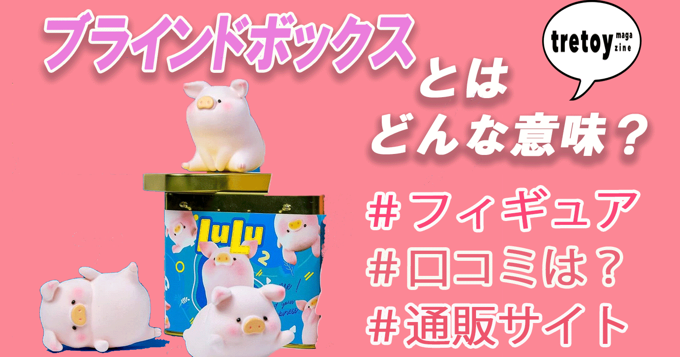 ブラインドボックス ランダムフィギュアとは 購入方法や評判を調査 Tretoy Magazine トレトイマガジン